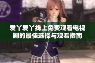 爱丫爱丫线上免费观看电视剧的最佳选择与观看指南