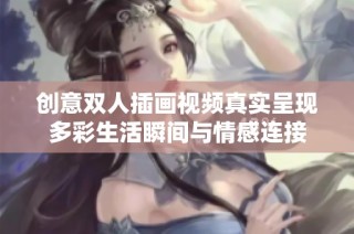 创意双人插画视频真实呈现多彩生活瞬间与情感连接
