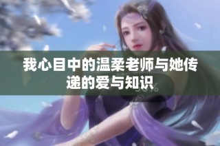 我心目中的温柔老师与她传递的爱与知识