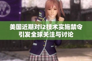 美国近期对i2技术实施禁令引发全球关注与讨论