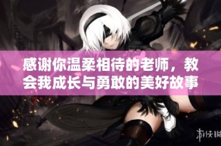 感谢你温柔相待的老师，教会我成长与勇敢的美好故事
