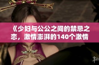 《少妇与公公之间的禁忌之恋，激情澎湃的140个激情故事》