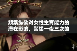 频繁纵欲对女性生育能力的潜在影响，警惕一夜三次的风险