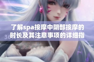了解spa按摩中阴部按摩的时长及其注意事项的详细指南