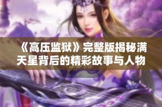 《高压监狱》完整版揭秘满天星背后的精彩故事与人物关系设计