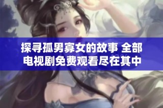探寻孤男寡女的故事 全部电视剧免费观看尽在其中