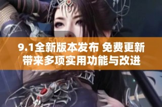 9.1全新版本发布 免费更新带来多项实用功能与改进