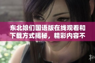 东北娘们国语版在线观看和下载方式揭秘，精彩内容不容错过