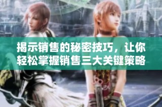 揭示销售的秘密技巧，让你轻松掌握销售三大关键策略