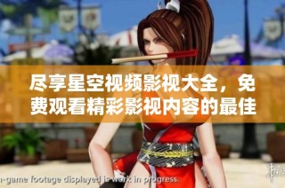 尽享星空视频影视大全，免费观看精彩影视内容的最佳选择