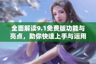 全面解读9.1免费版功能与亮点，助你快速上手与运用