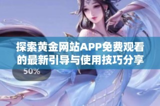 探索黄金网站APP免费观看的最新引导与使用技巧分享