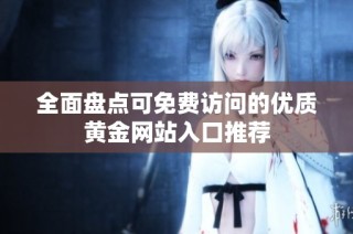 全面盘点可免费访问的优质黄金网站入口推荐