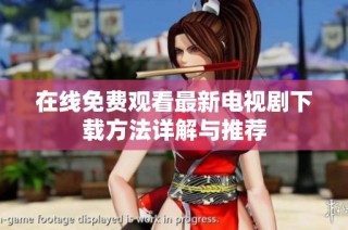 在线免费观看最新电视剧下载方法详解与推荐