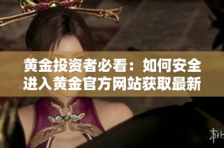 黄金投资者必看：如何安全进入黄金官方网站获取最新资讯
