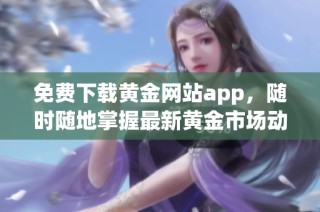 免费下载黄金网站app，随时随地掌握最新黄金市场动态