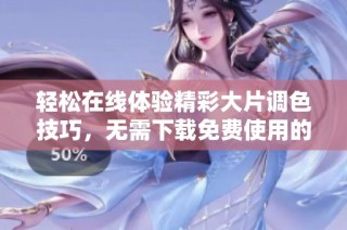 轻松在线体验精彩大片调色技巧，无需下载免费使用的PS工具