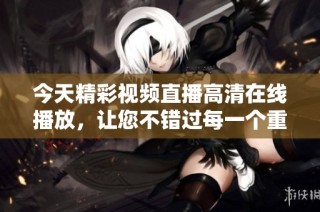 今天精彩视频直播高清在线播放，让您不错过每一个重要瞬间