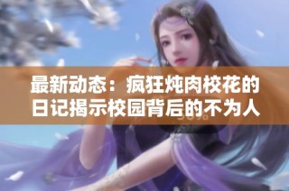 最新动态：疯狂炖肉校花的日记揭示校园背后的不为人知故事