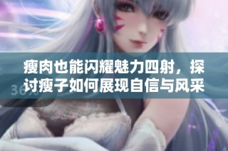 瘦肉也能闪耀魅力四射，探讨瘦子如何展现自信与风采