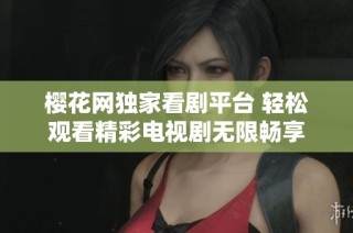 樱花网独家看剧平台 轻松观看精彩电视剧无限畅享