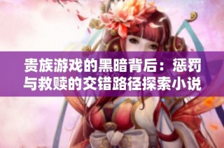 贵族游戏的黑暗背后：惩罚与救赎的交错路径探索小说