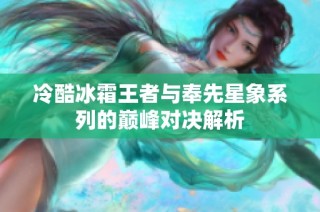 冷酷冰霜王者与奉先星象系列的巅峰对决解析