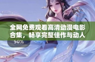 全网免费观看高清动漫电影合集，畅享完整佳作与动人故事