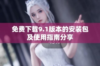 免费下载9.1版本的安装包及使用指南分享