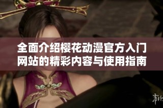 全面介绍樱花动漫官方入门网站的精彩内容与使用指南