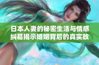 日本人妻的秘密生活与情感纠葛揭示婚姻背后的真实故事