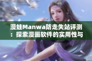漫蛙Manwa防走失站评测：探索漫画软件的实用性与用户体验