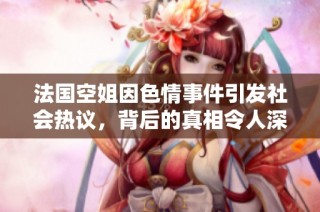 法国空姐因色情事件引发社会热议，背后的真相令人深思