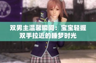 双男主温馨瞬间：宝宝轻握双手拉近的睡梦时光