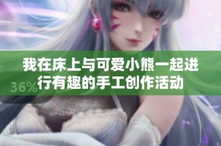 我在床上与可爱小熊一起进行有趣的手工创作活动