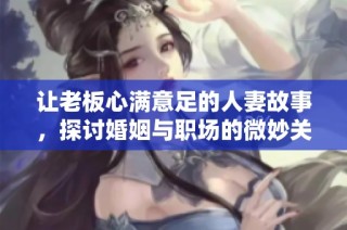 让老板心满意足的人妻故事，探讨婚姻与职场的微妙关系