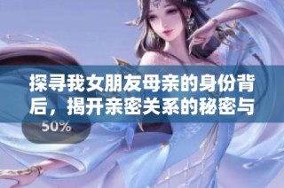 探寻我女朋友母亲的身份背后，揭开亲密关系的秘密与挑战