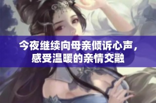 今夜继续向母亲倾诉心声，感受温暖的亲情交融