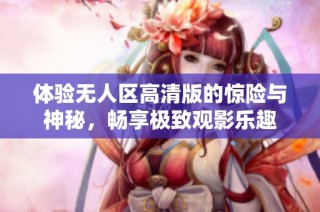 体验无人区高清版的惊险与神秘，畅享极致观影乐趣
