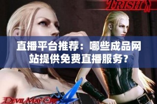 直播平台推荐：哪些成品网站提供免费直播服务？