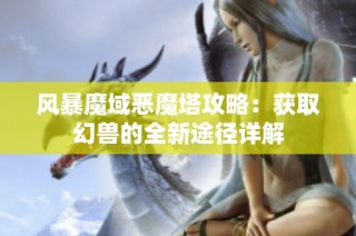 风暴魔域恶魔塔攻略：获取幻兽的全新途径详解