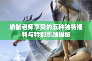 瑜伽老师享受的五种独特福利与特别照顾揭秘