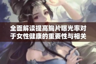 全面解读提高胸片曝光率对于女性健康的重要性与相关影响