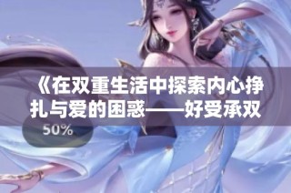 《在双重生活中探索内心挣扎与爱的困惑——好受承双深度解读》