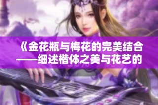 《金花瓶与梅花的完美结合——细述楷体之美与花艺的交融》
