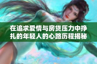 在追求爱情与房贷压力中挣扎的年轻人的心路历程揭秘