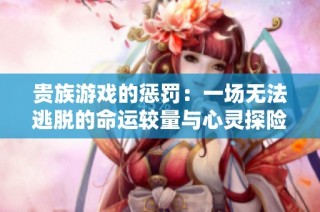 贵族游戏的惩罚：一场无法逃脱的命运较量与心灵探险