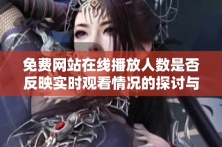 免费网站在线播放人数是否反映实时观看情况的探讨与分析