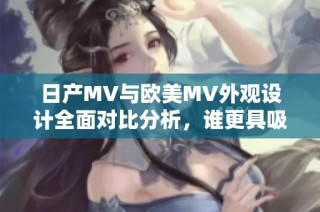 日产MV与欧美MV外观设计全面对比分析，谁更具吸引力