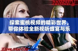 探索蜜桃视频的精彩世界，带你体验全新视听盛宴与乐趣
